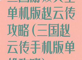 三国游戏大全单机版赵云传攻略(三国赵云传手机版单机攻略)