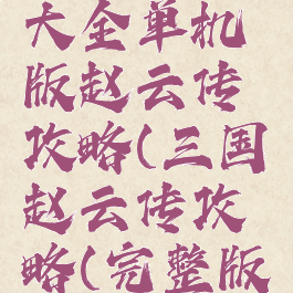 三国游戏大全单机版赵云传攻略(三国赵云传攻略(完整版))