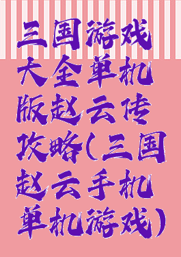 三国游戏大全单机版赵云传攻略(三国赵云手机单机游戏)