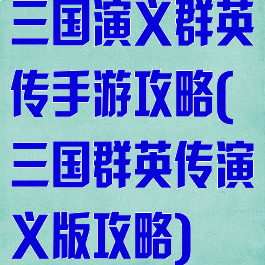 三国演义群英传手游攻略(三国群英传演义版攻略)