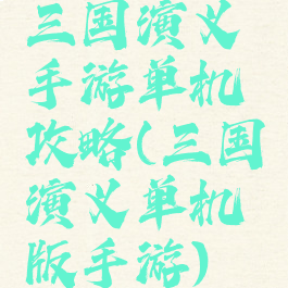 三国演义手游单机攻略(三国演义单机版手游)