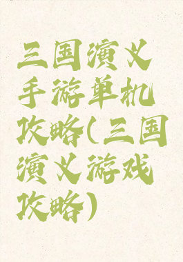 三国演义手游单机攻略(三国演义游戏攻略)