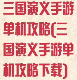 三国演义手游单机攻略(三国演义手游单机攻略下载)