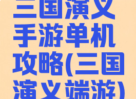 三国演义手游单机攻略(三国演义端游)