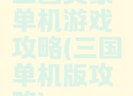 三国英豪单机游戏攻略(三国单机版攻略)