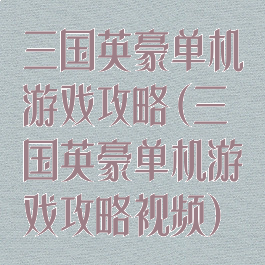 三国英豪单机游戏攻略(三国英豪单机游戏攻略视频)