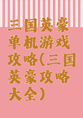 三国英豪单机游戏攻略(三国英豪攻略大全)