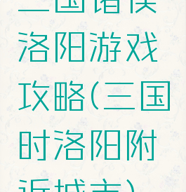 三国诸侯洛阳游戏攻略(三国时洛阳附近城市)