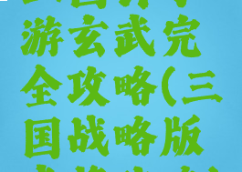 三国计手游玄武完全攻略(三国战略版武将攻略)