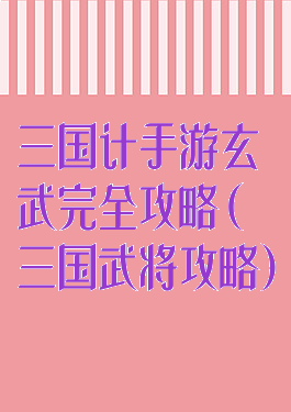 三国计手游玄武完全攻略(三国武将攻略)
