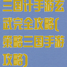 三国计手游玄武完全攻略(策略三国手游攻略)