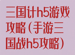 三国计h5游戏攻略(手游三国战h5攻略)