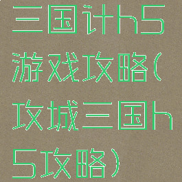 三国计h5游戏攻略(攻城三国h5攻略)