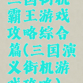 三国街机霸王游戏攻略综合篇(三国演义街机游戏攻略)