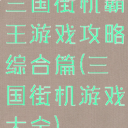 三国街机霸王游戏攻略综合篇(三国街机游戏大全)