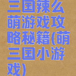三国辣么萌游戏攻略秘籍(萌三国小游戏)