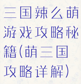 三国辣么萌游戏攻略秘籍(萌三国攻略详解)