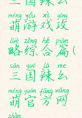 三国辣么萌游戏攻略综合篇(三国辣么萌官方网站)