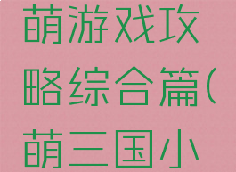 三国辣么萌游戏攻略综合篇(萌三国小游戏)