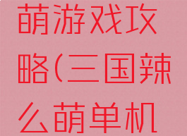 三国辣么萌游戏攻略(三国辣么萌单机版)