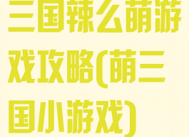 三国辣么萌游戏攻略(萌三国小游戏)