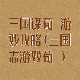 三国谋荀彧游戏攻略(三国志游戏荀彧)