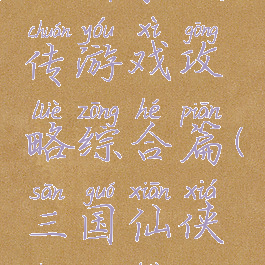 三国豪侠传游戏攻略综合篇(三国仙侠传攻略)