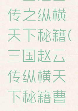 三国赵云传之纵横天下秘籍(三国赵云传纵横天下秘籍曹真)