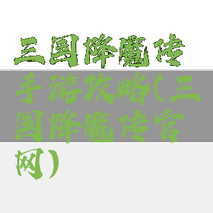 三国降魔传手游攻略(三国降魔传官网)