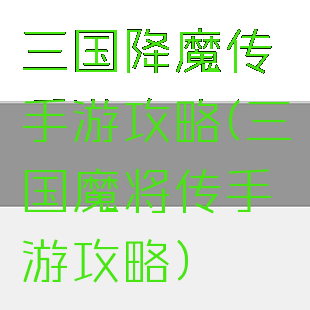 三国降魔传手游攻略(三国魔将传手游攻略)