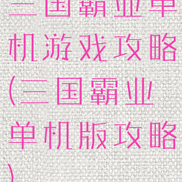 三国霸业单机游戏攻略(三国霸业单机版攻略)