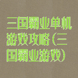 三国霸业单机游戏攻略(三国霸业游戏)