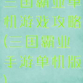 三国霸业单机游戏攻略(三国霸业手游单机版)