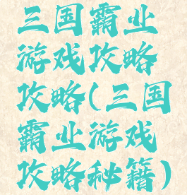 三国霸业游戏攻略攻略(三国霸业游戏攻略秘籍)
