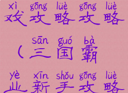 三国霸业游戏攻略攻略(三国霸业新手攻略)