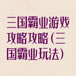 三国霸业游戏攻略攻略(三国霸业玩法)