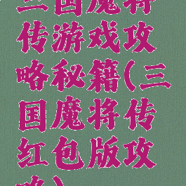 三国魔将传游戏攻略秘籍(三国魔将传红包版攻略)