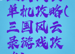 三国风云单机攻略(三国风云录游戏攻略)