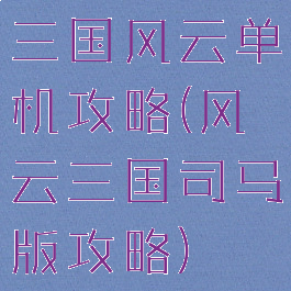 三国风云单机攻略(风云三国司马版攻略)