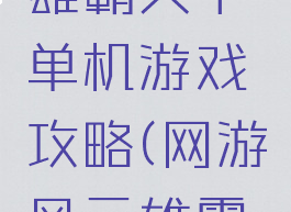 三国风云雄霸天下单机游戏攻略(网游风云雄霸天下)