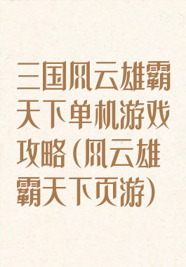 三国风云雄霸天下单机游戏攻略(风云雄霸天下页游)