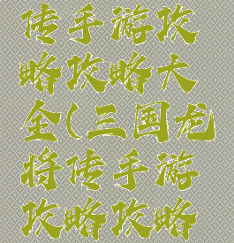 三国龙将传手游攻略攻略大全(三国龙将传手游攻略攻略大全下载)