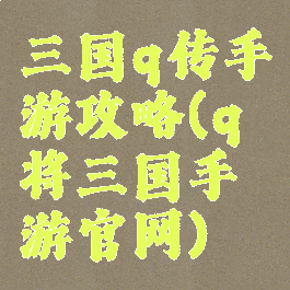 三国q传手游攻略(q将三国手游官网)