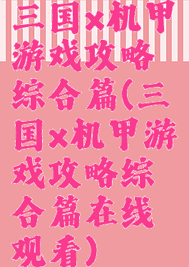 三国x机甲游戏攻略综合篇(三国x机甲游戏攻略综合篇在线观看)