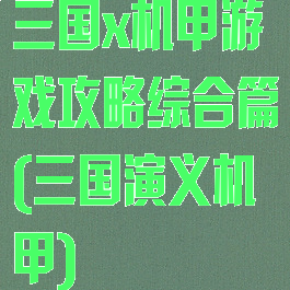 三国x机甲游戏攻略综合篇(三国演义机甲)