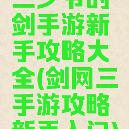 三少爷的剑手游新手攻略大全(剑网三手游攻略新手入门)