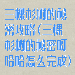 三棵杉树的秘密攻略(三棵杉树的秘密呀哈哈怎么完成)