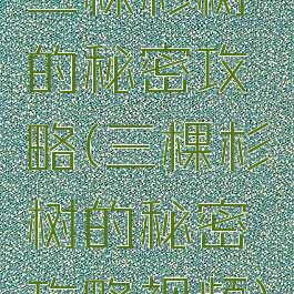 三棵杉树的秘密攻略(三棵杉树的秘密攻略视频)