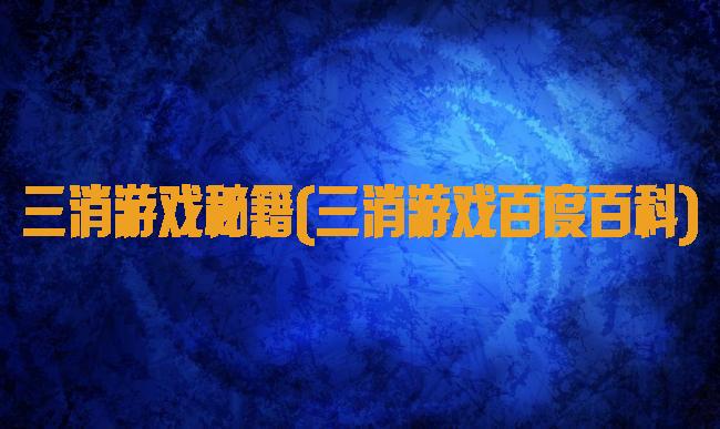 三消游戏秘籍(三消游戏百度百科)