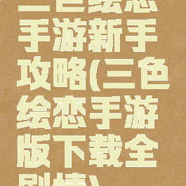 三色绘恋手游新手攻略(三色绘恋手游版下载全剧情)